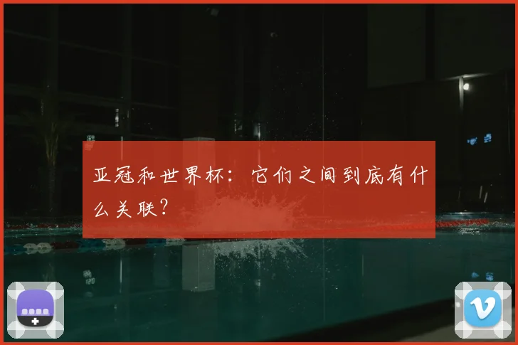 亚冠和世界杯：它们之间到底有什么关联？