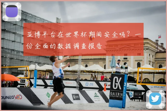 亚博平台在世界杯期间安全吗？一份全面的数据调查报告