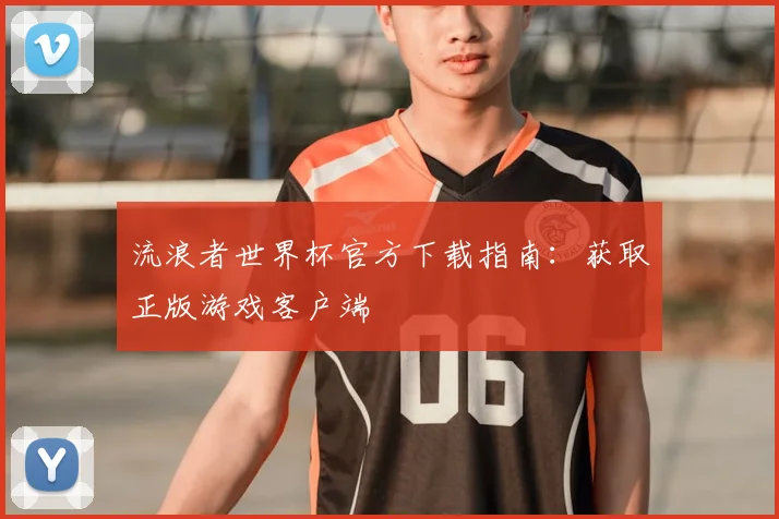 流浪者世界杯官方下载指南：获取正版游戏客户端