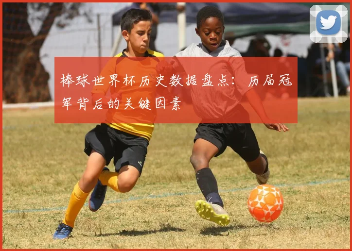 棒球世界杯历史数据盘点：历届冠军背后的关键因素