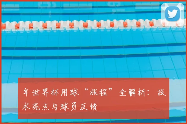 年世界杯用球“旅程”全解析：技术亮点与球员反馈