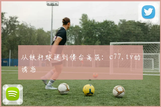 从铁杆球迷到债台高筑：c77,tv的诱惑
