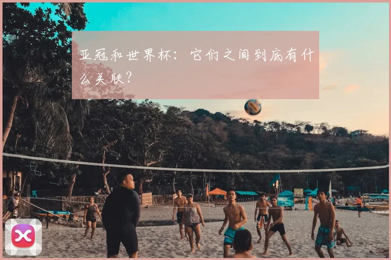 亚冠和世界杯：它们之间到底有什么关联？