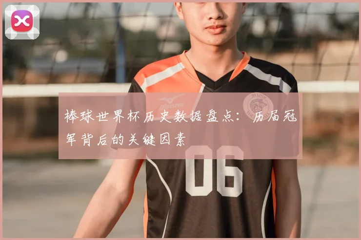 棒球世界杯历史数据盘点：历届冠军背后的关键因素