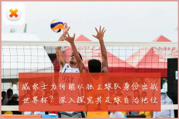 威尔士为何能以独立球队身份出战世界杯？深入探究其足球自治地位