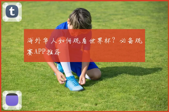 海外华人如何观看世界杯？必备观赛APP推荐