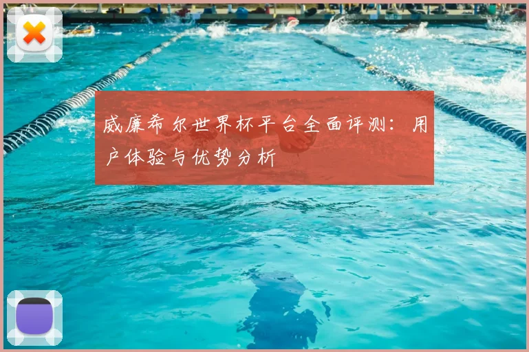 威廉希尔世界杯平台全面评测：用户体验与优势分析