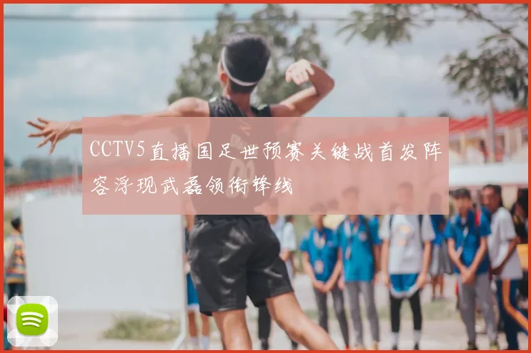 CCTV5直播国足世预赛关键战首发阵容浮现武磊领衔锋线