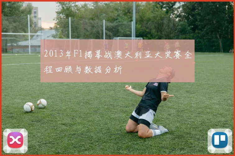 2013年F1揭幕战澳大利亚大奖赛全程回顾与数据分析