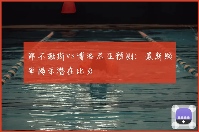 那不勒斯vs博洛尼亚预测：最新赔率揭示潜在比分