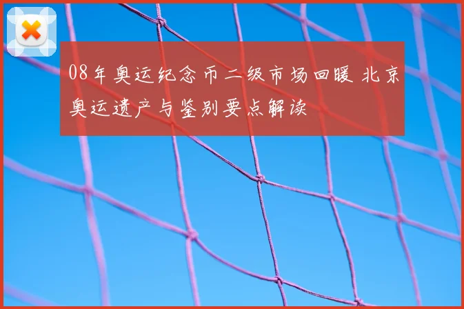 08年奥运纪念币二级市场回暖 北京奥运遗产与鉴别要点解读