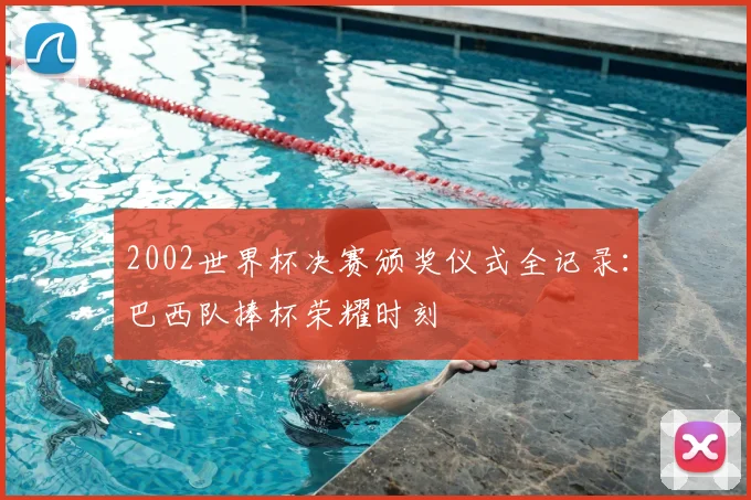 2002世界杯决赛颁奖仪式全记录：巴西队捧杯荣耀时刻