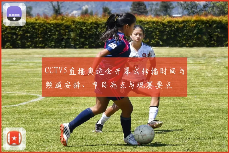 CCTV5直播奥运会开幕式转播时间与频道安排、节目亮点与观赛要点