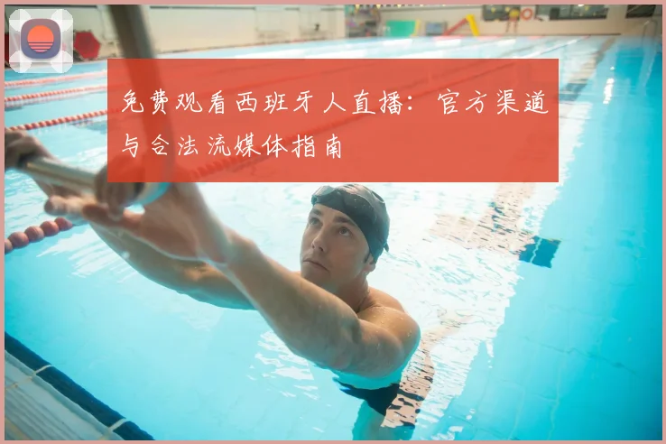 免费观看西班牙人直播：官方渠道与合法流媒体指南