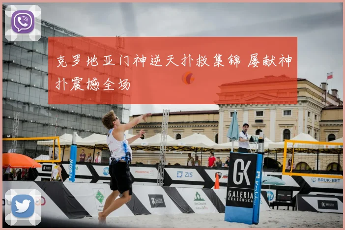 克罗地亚门神逆天扑救集锦 屡献神扑震撼全场