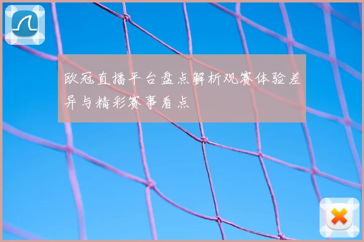 欧冠直播平台盘点解析观赛体验差异与精彩赛事看点