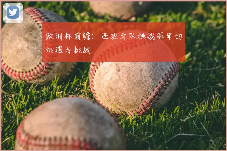 欧洲杯前瞻：西班牙队挑战冠军的机遇与挑战