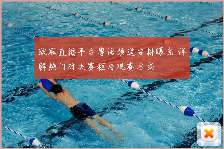 欧冠直播平台粤语频道安排曝光 详解热门对决赛程与观赛方式