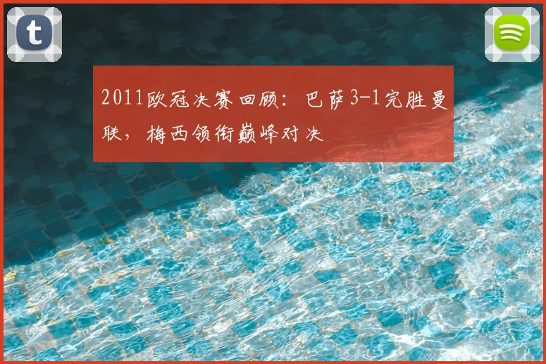 2011欧冠决赛回顾：巴萨3-1完胜曼联，梅西领衔巅峰对决