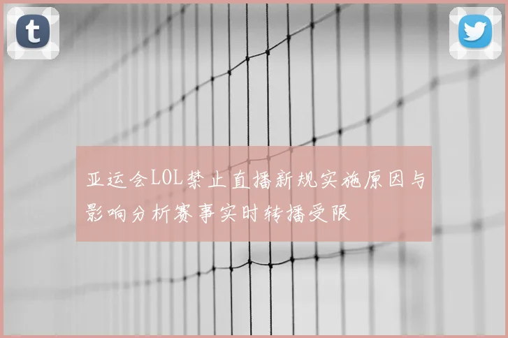 亚运会LOL禁止直播新规实施原因与影响分析赛事实时转播受限