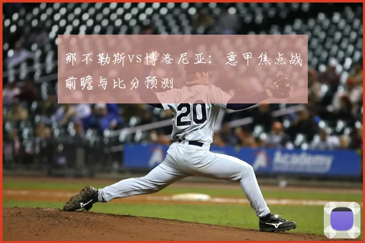 那不勒斯vs博洛尼亚：意甲焦点战前瞻与比分预测