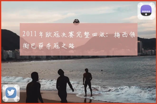 2011年欧冠决赛完整回放：梅西领衔巴萨夺冠之路