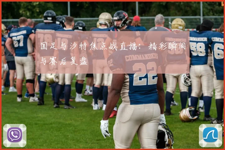 国足与沙特焦点战直播:精彩瞬间与赛后复盘