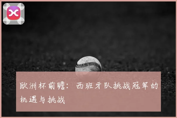 欧洲杯前瞻：西班牙队挑战冠军的机遇与挑战