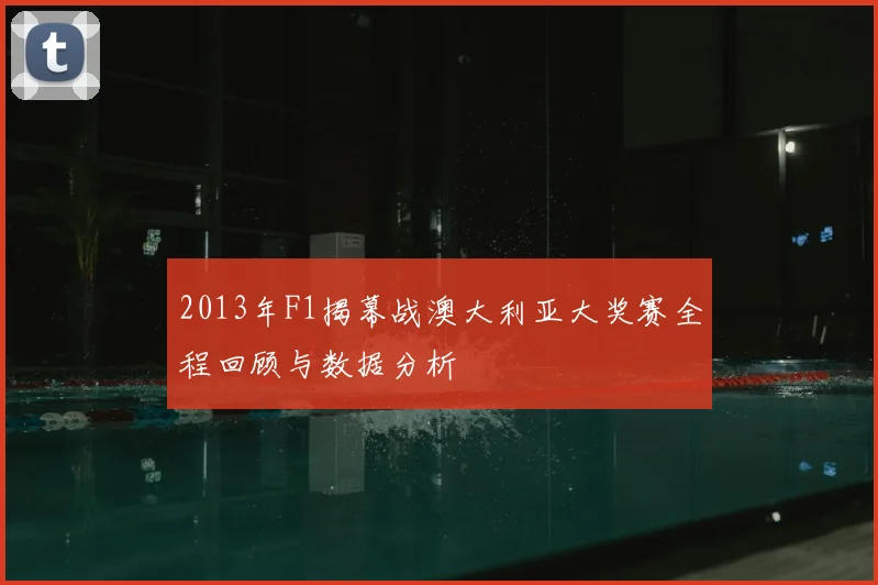 2013年F1揭幕战澳大利亚大奖赛全程回顾与数据分析