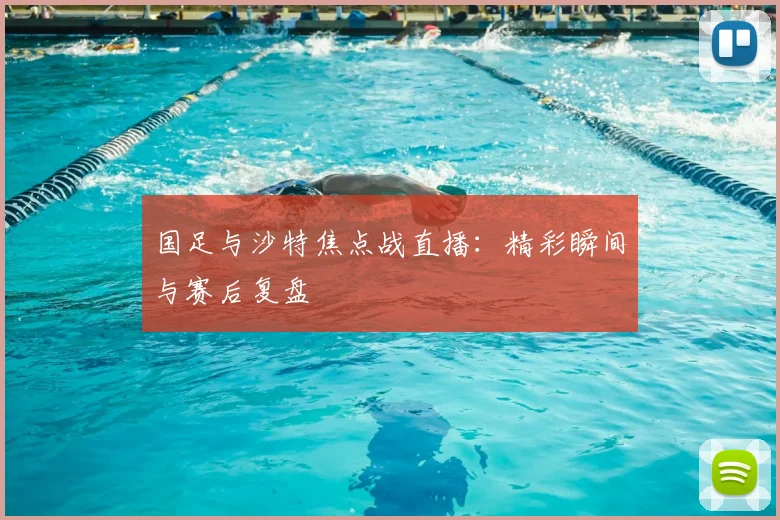 国足与沙特焦点战直播:精彩瞬间与赛后复盘