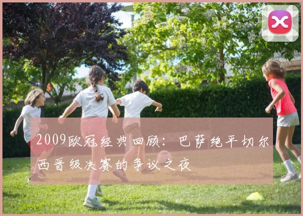 2009欧冠经典回顾：巴萨绝平切尔西晋级决赛的争议之夜