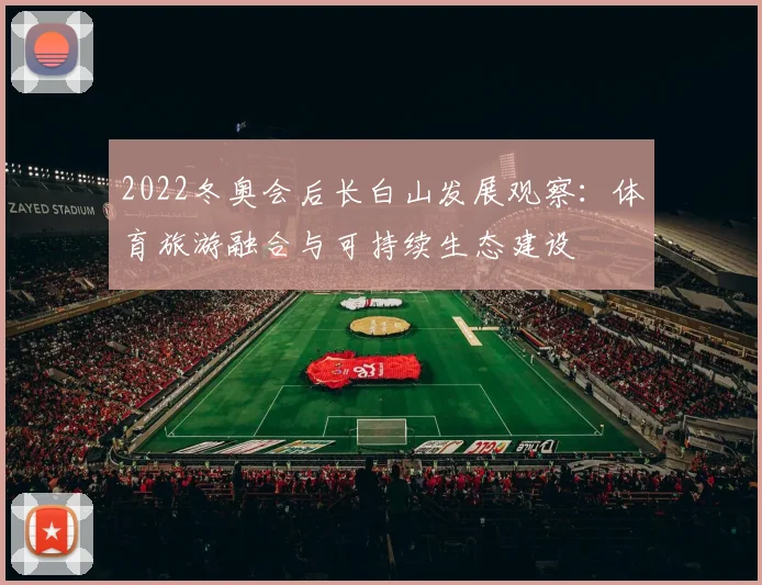 2022冬奥会后长白山发展观察：体育旅游融合与可持续生态建设