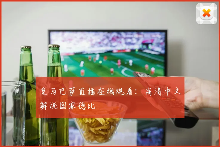 皇马巴萨直播在线观看:高清中文解说国家德比