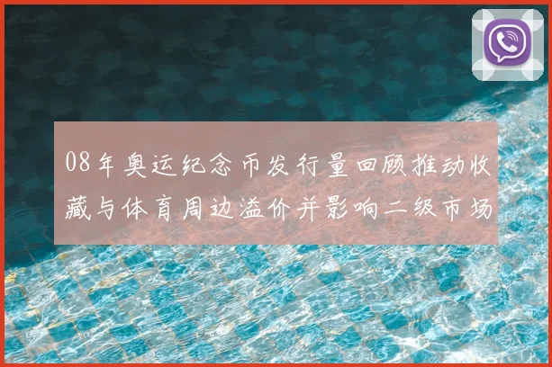 08年奥运纪念币发行量回顾推动收藏与体育周边溢价并影响二级市场定价