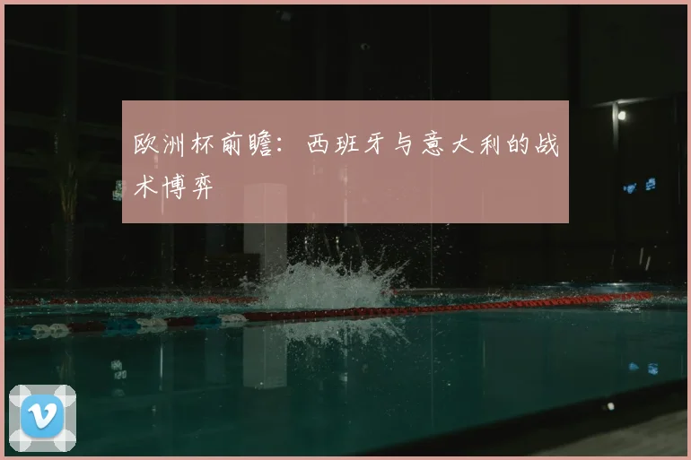 欧洲杯前瞻：西班牙与意大利的战术博弈